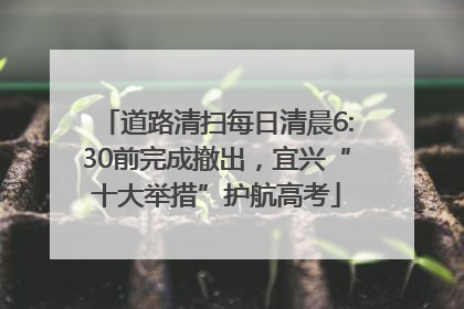 道路清扫每日清晨6:30前完成撤出，宜兴“十大举措”护航高考