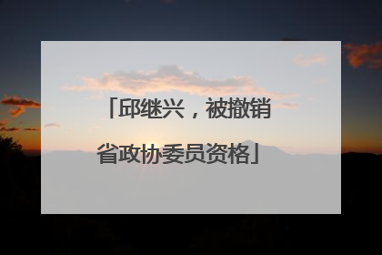 邱继兴，被撤销省政协委员资格