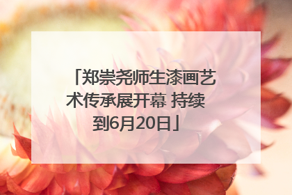 郑崇尧师生漆画艺术传承展开幕 持续到6月20日