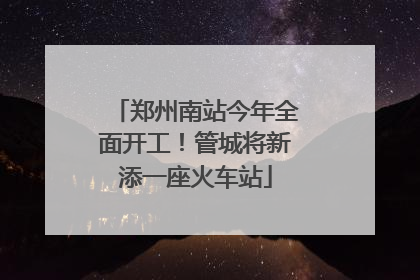 郑州南站今年全面开工！管城将新添一座火车站