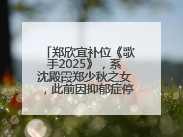 郑欣宜补位《歌手2025》，系沈殿霞郑少秋之女，此前因抑郁症停工两年