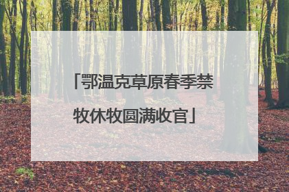 鄂温克草原春季禁牧休牧圆满收官