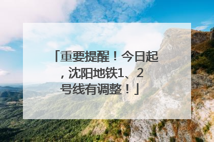 重要提醒！今日起，沈阳地铁1、2 号线有调整！