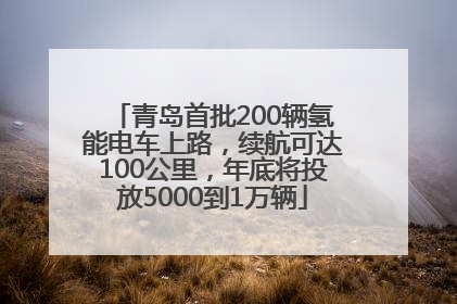 青岛首批200辆氢能电车上路，续航可达100公里，年底将投放5000到1万辆