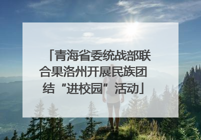 青海省委统战部联合果洛州开展民族团结“进校园”活动