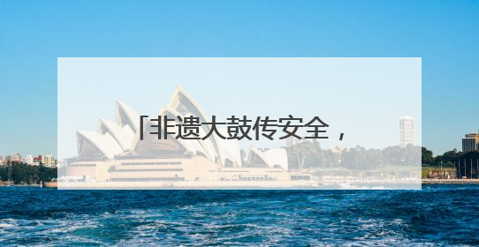 非遗大鼓传安全，湖北孝感开展安全宣传咨询日主题活动