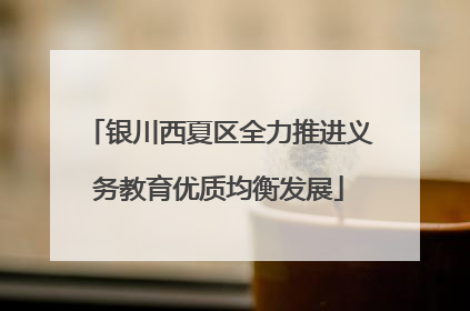 银川西夏区全力推进义务教育优质均衡发展