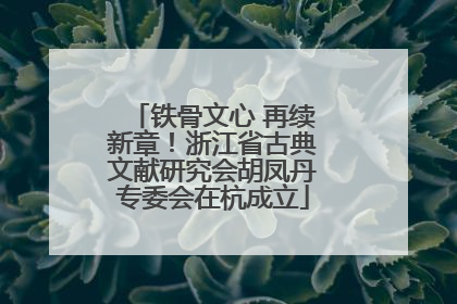 铁骨文心 再续新章！浙江省古典文献研究会胡凤丹专委会在杭成立