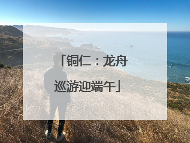 铜仁：龙舟巡游迎端午