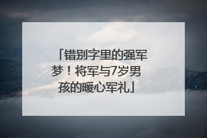 错别字里的强军梦！将军与7岁男孩的暖心军礼