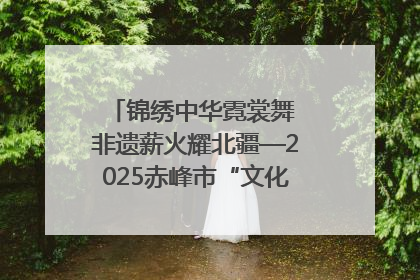 锦绣中华霓裳舞 非遗薪火耀北疆—2025赤峰市“文化和自然遗产日”非遗宣传展示活动纪实