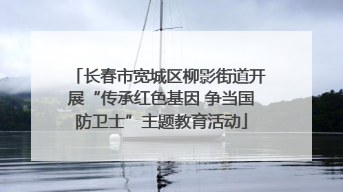 长春市宽城区柳影街道开展“传承红色基因 争当国防卫士”主题教育活动