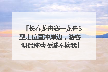 长春龙舟赛一龙舟S型走位直冲岸边，游客调侃称曹操诚不欺我