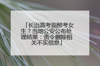 长治高考现醉考女生？当地公安公布处理结果：责令删除相关不实信息