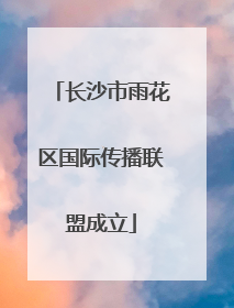 长沙市雨花区国际传播联盟成立