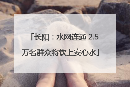长阳：水网连通 2.5万名群众将饮上安心水