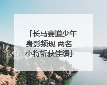长马赛道少年身影频现 两名小将斩获佳绩