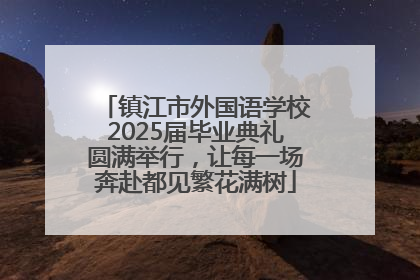 镇江市外国语学校2025届毕业典礼圆满举行，让每一场奔赴都见繁花满树