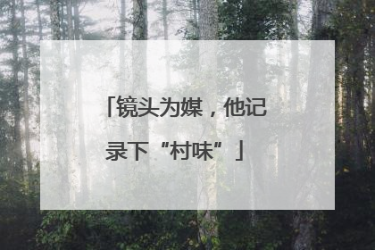 镜头为媒，他记录下“村味”