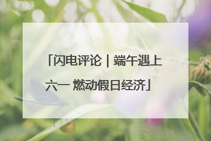 闪电评论｜端午遇上六一 燃动假日经济