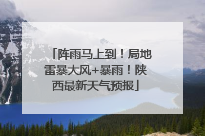 阵雨马上到！局地雷暴大风+暴雨！陕西最新天气预报