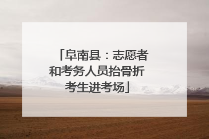 阜南县：志愿者和考务人员抬骨折考生进考场