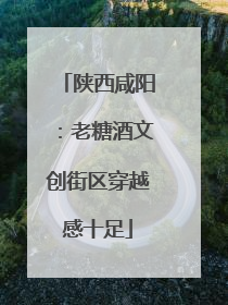陕西咸阳：老糖酒文创街区穿越感十足