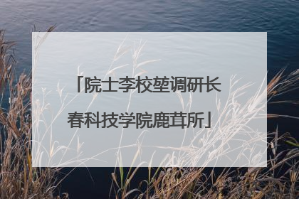 院士李校堃调研长春科技学院鹿茸所