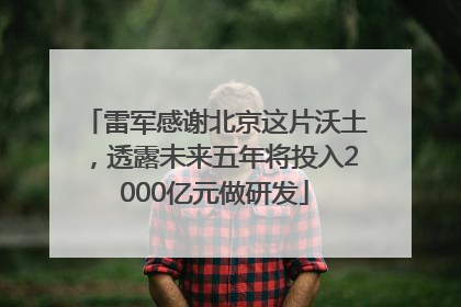雷军感谢北京这片沃土，透露未来五年将投入2000亿元做研发