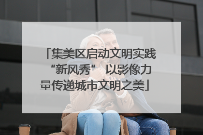 集美区启动文明实践“新风秀” 以影像力量传递城市文明之美