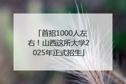 首招1000人左右！山西这所大学2025年正式招生