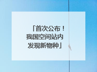 首次公布！我国空间站内发现新物种