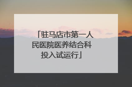 驻马店市第一人民医院医养结合科投入试运行