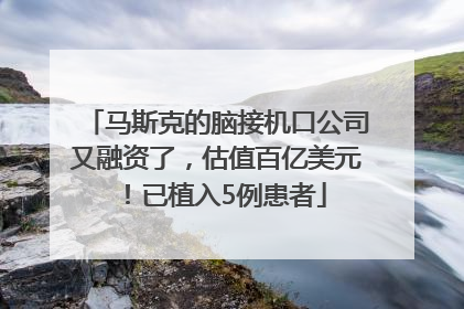 马斯克的脑接机口公司又融资了，估值百亿美元！已植入5例患者