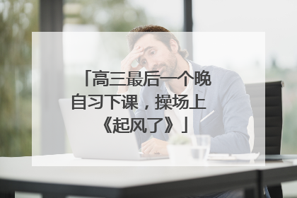 高三最后一个晚自习下课，操场上《起风了》