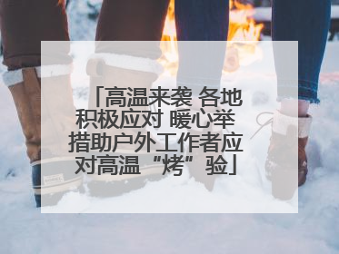 高温来袭 各地积极应对 暖心举措助户外工作者应对高温“烤”验