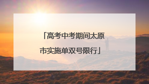 高考中考期间太原市实施单双号限行