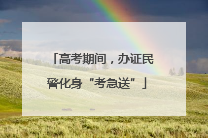 高考期间，办证民警化身“考急送”