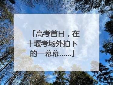 高考首日，在十堰考场外拍下的一幕幕……
