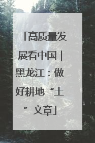 高质量发展看中国｜黑龙江：做好耕地“土”文章