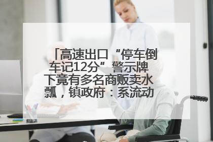 高速出口“停车倒车记12分”警示牌下竟有多名商贩卖水瓢，镇政府：系流动摊位，已多次劝离