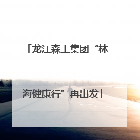 龙江森工集团“林海健康行”再出发