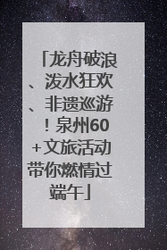龙舟破浪、泼水狂欢、非遗巡游！泉州60+文旅活动带你燃情过端午