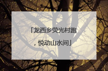龙西乡荧光村跑，悦动山水间