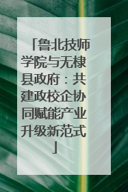 鲁北技师学院与无棣县政府：共建政校企协同赋能产业升级新范式