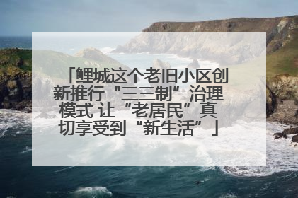 鲤城这个老旧小区创新推行“三三制”治理模式 让“老居民”真切享受到“新生活”