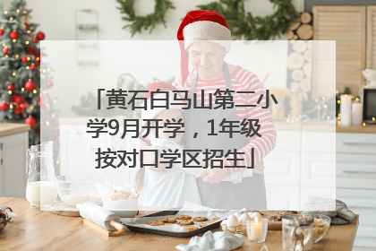 黄石白马山第二小学9月开学，1年级按对口学区招生