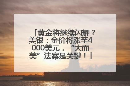黄金将继续闪耀？美银：金价将涨至4000美元，“大而美”法案是关键！
