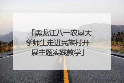 黑龙江八一农垦大学师生走进民族村开展主题实践教学