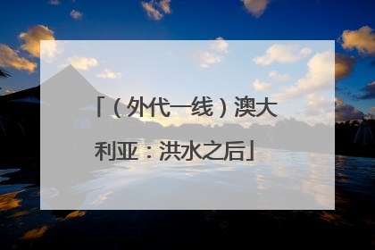 （外代一线）澳大利亚：洪水之后